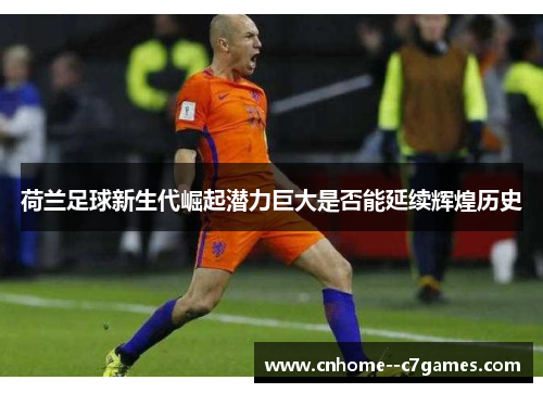 荷兰足球新生代崛起潜力巨大是否能延续辉煌历史