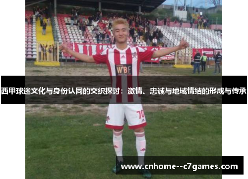 西甲球迷文化与身份认同的交织探讨：激情、忠诚与地域情结的形成与传承