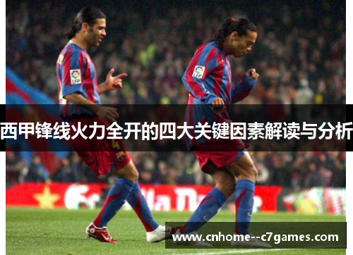 西甲锋线火力全开的四大关键因素解读与分析
