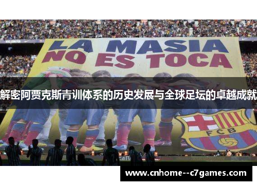 解密阿贾克斯青训体系的历史发展与全球足坛的卓越成就