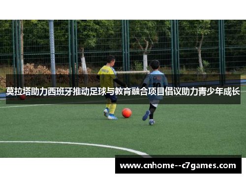 莫拉塔助力西班牙推动足球与教育融合项目倡议助力青少年成长