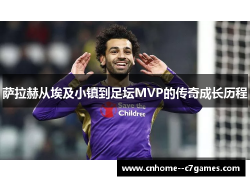 萨拉赫从埃及小镇到足坛MVP的传奇成长历程