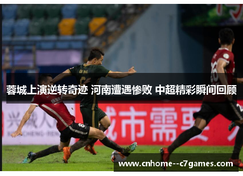 蓉城上演逆转奇迹 河南遭遇惨败 中超精彩瞬间回顾