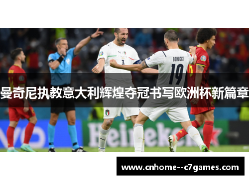 曼奇尼执教意大利辉煌夺冠书写欧洲杯新篇章