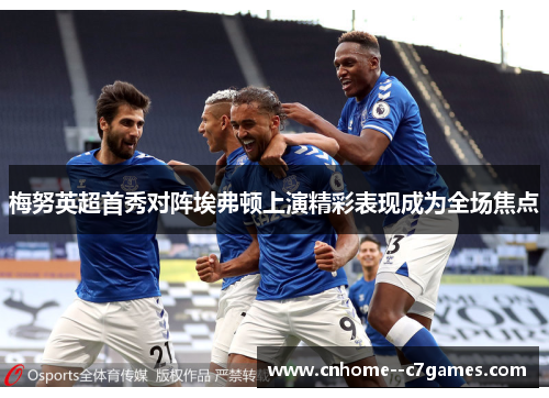 梅努英超首秀对阵埃弗顿上演精彩表现成为全场焦点