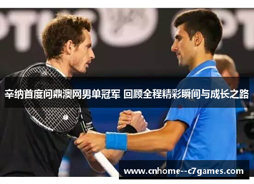 辛纳首度问鼎澳网男单冠军 回顾全程精彩瞬间与成长之路