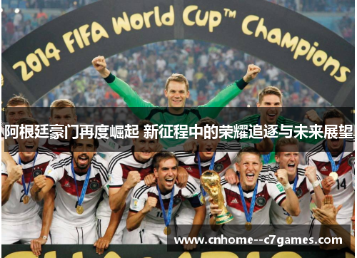 阿根廷豪门再度崛起 新征程中的荣耀追逐与未来展望