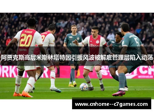 阿贾克斯高层米斯林塔特因引援风波被解雇管理层陷入动荡